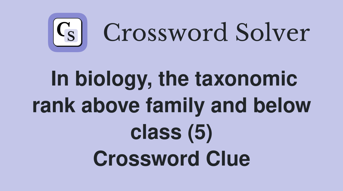 In biology, the taxonomic rank above family and below class (5) Crossword Clue