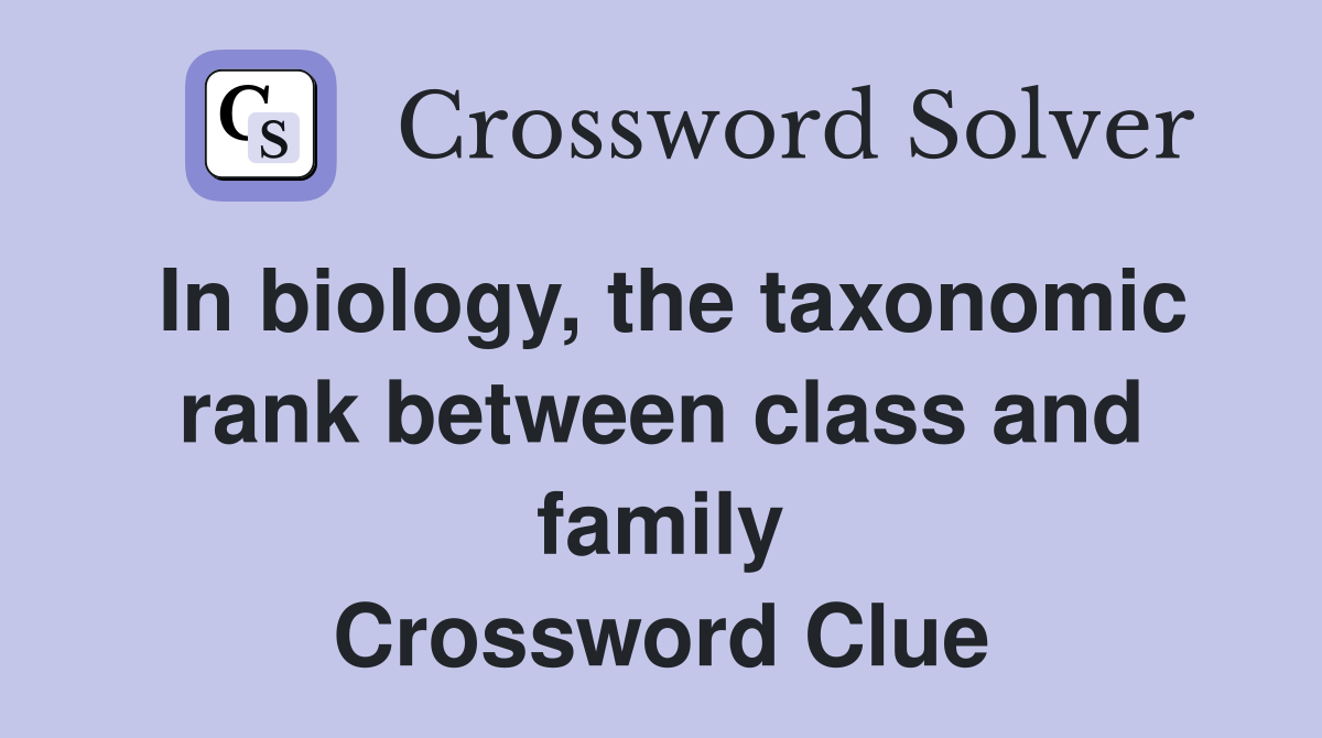 In biology, the taxonomic rank between class and family Crossword Clue