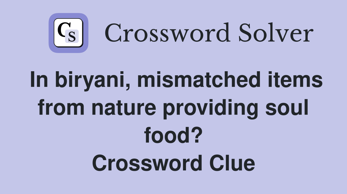 In biryani, mismatched items from nature providing soul food? Crossword Clue