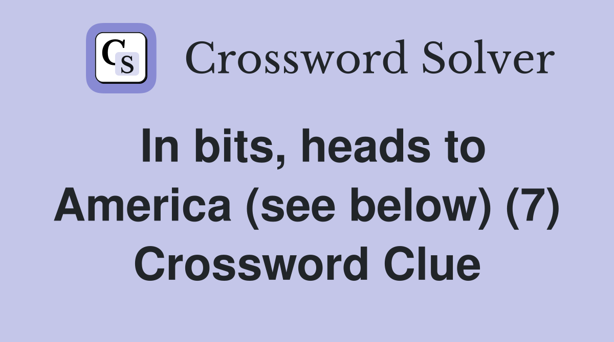 In bits, heads to America (see below) (7) Crossword Clue