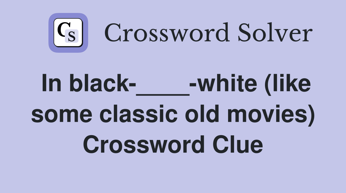 In black-____-white (like some classic old movies) - Crossword Clue ...