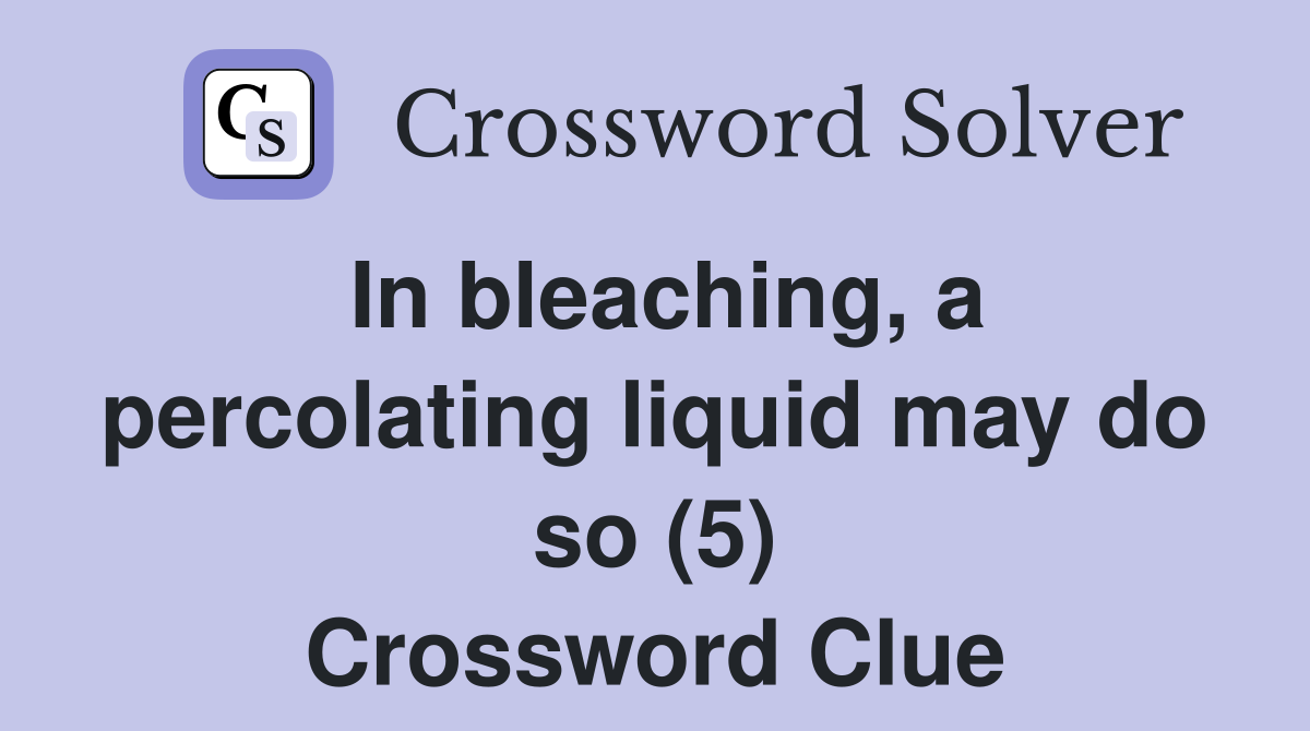 In bleaching, a percolating liquid may do so (5) Crossword Clue