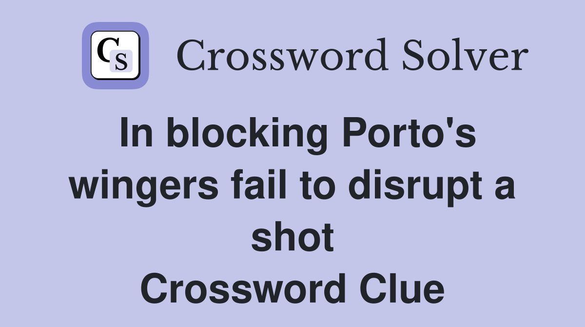 In blocking Porto's wingers fail to disrupt a shot Crossword Clue