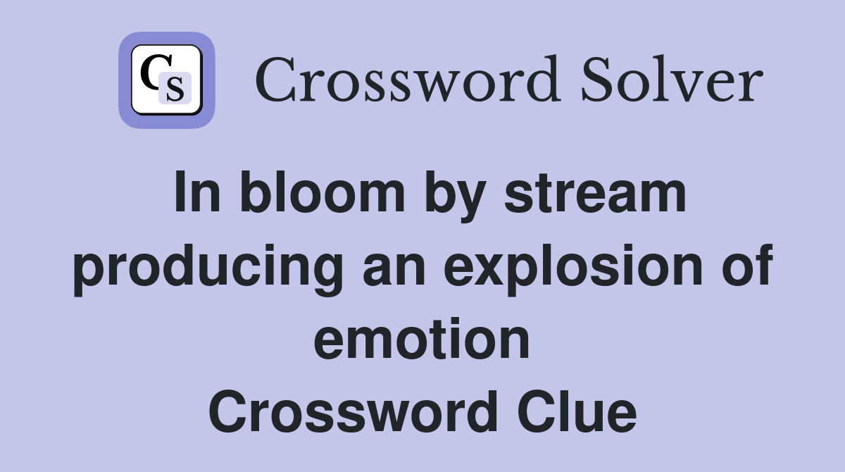 In bloom by stream producing an explosion of emotion Crossword Clue