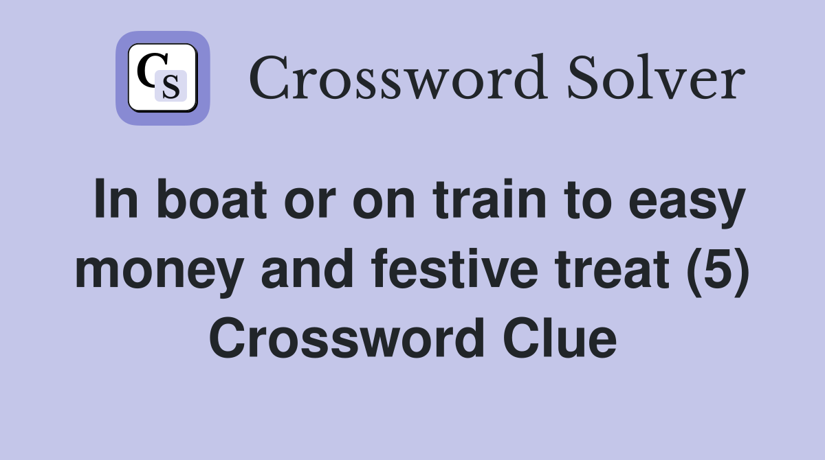 In boat or on train to easy money and festive treat (5) Crossword Clue