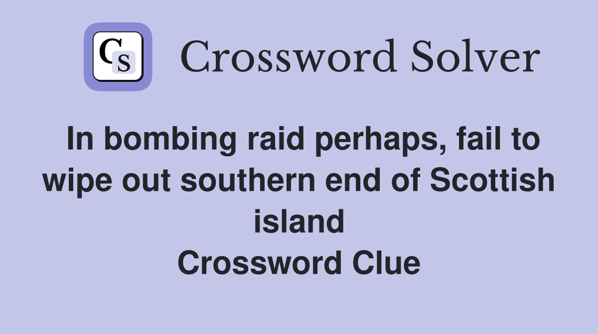 In bombing raid perhaps, fail to wipe out southern end of Scottish island Crossword Clue