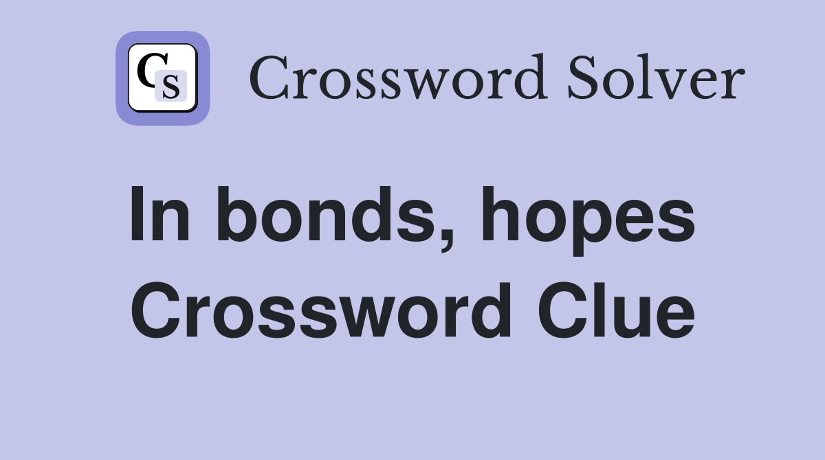 In bonds, hopes  Crossword Clue