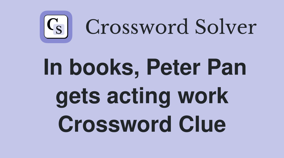 In books, Peter Pan gets acting work Crossword Clue