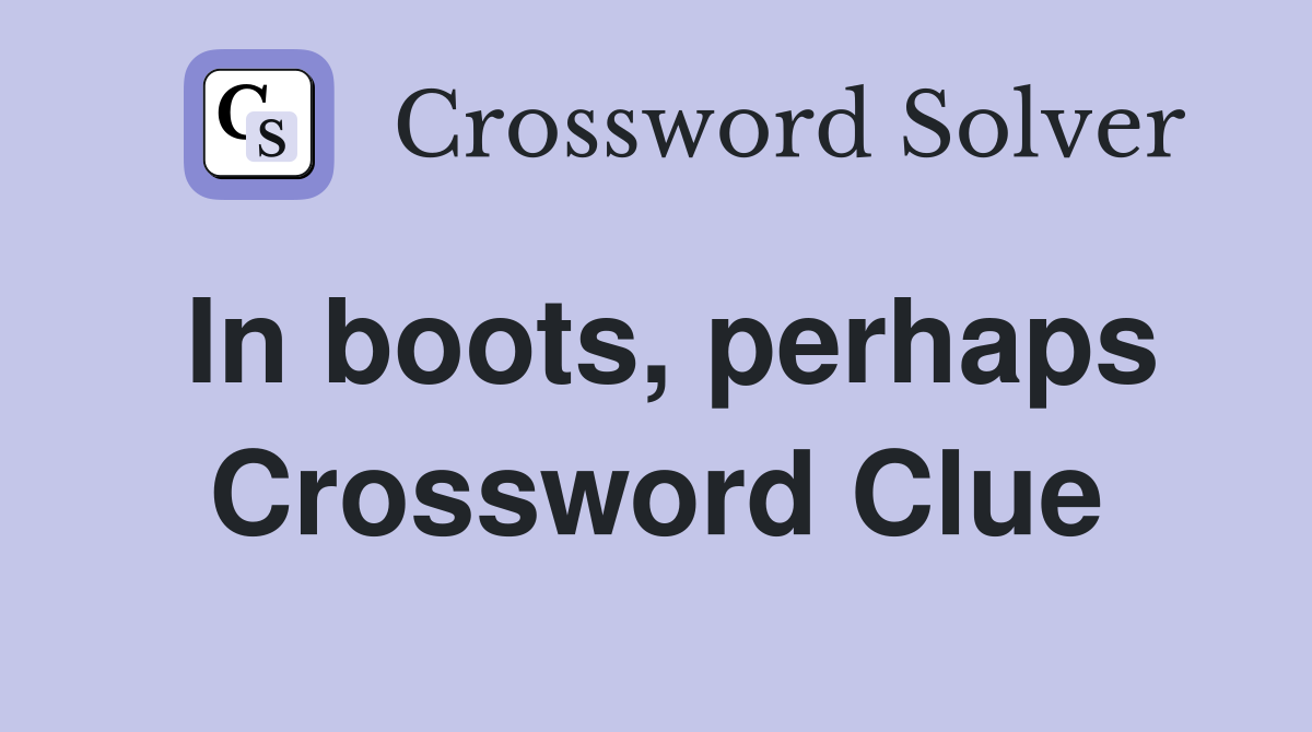 In boots, perhaps Crossword Clue