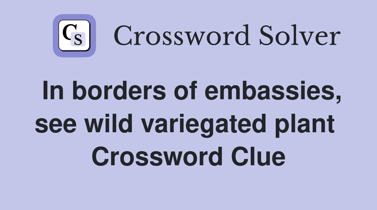 In borders of embassies, see wild variegated plant  Crossword Clue