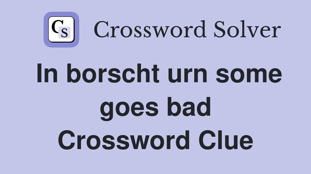 In borscht urn some goes bad Crossword Clue