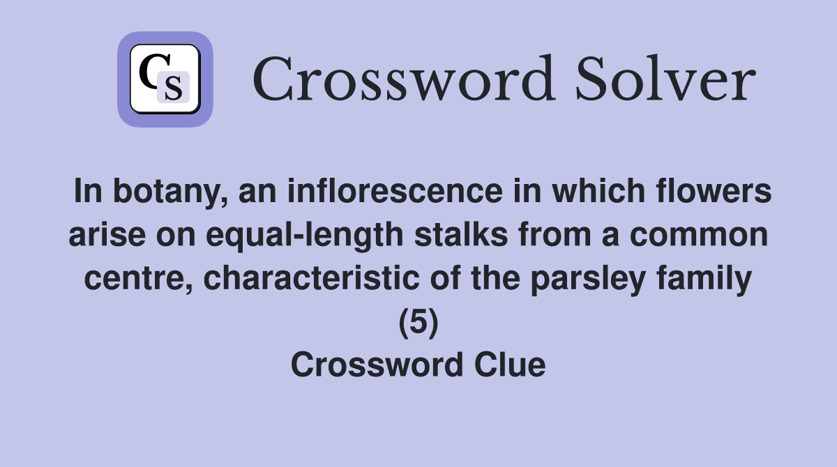 In botany, an inflorescence in which flowers arise on equal-length stalks from a common centre, characteristic of the parsley family (5) Crossword Clue