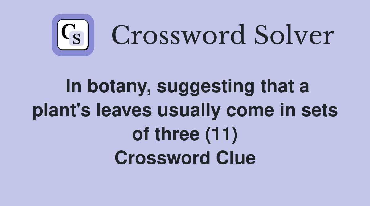 In botany, suggesting that a plant's leaves usually come in sets of three (11) Crossword Clue