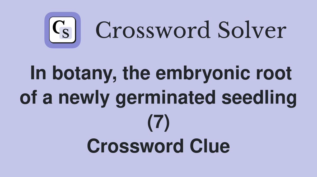 In botany, the embryonic root of a newly germinated seedling (7) Crossword Clue