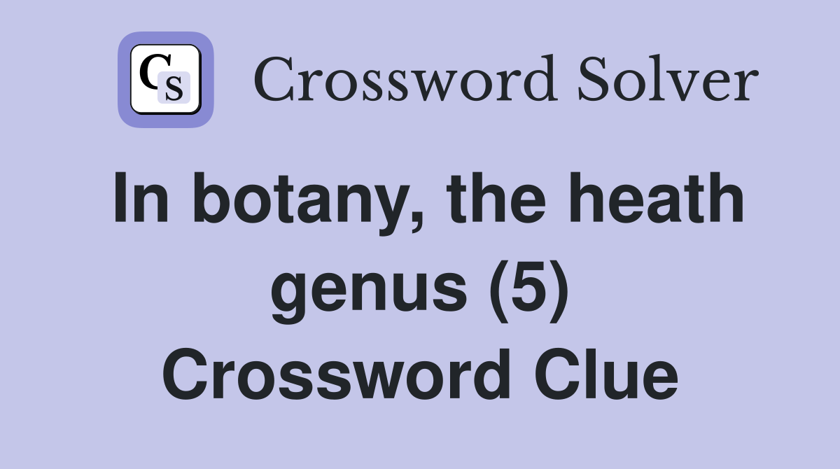 In botany, the heath genus (5) Crossword Clue