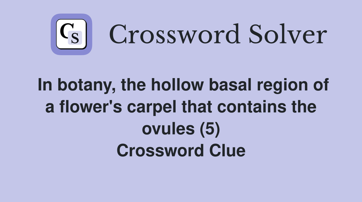 In botany, the hollow basal region of a flower's carpel that contains the ovules (5) Crossword Clue