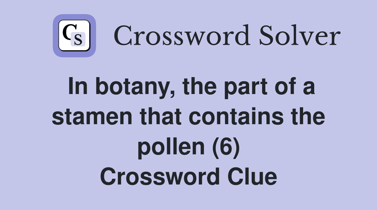 In botany, the part of a stamen that contains the pollen (6) Crossword Clue