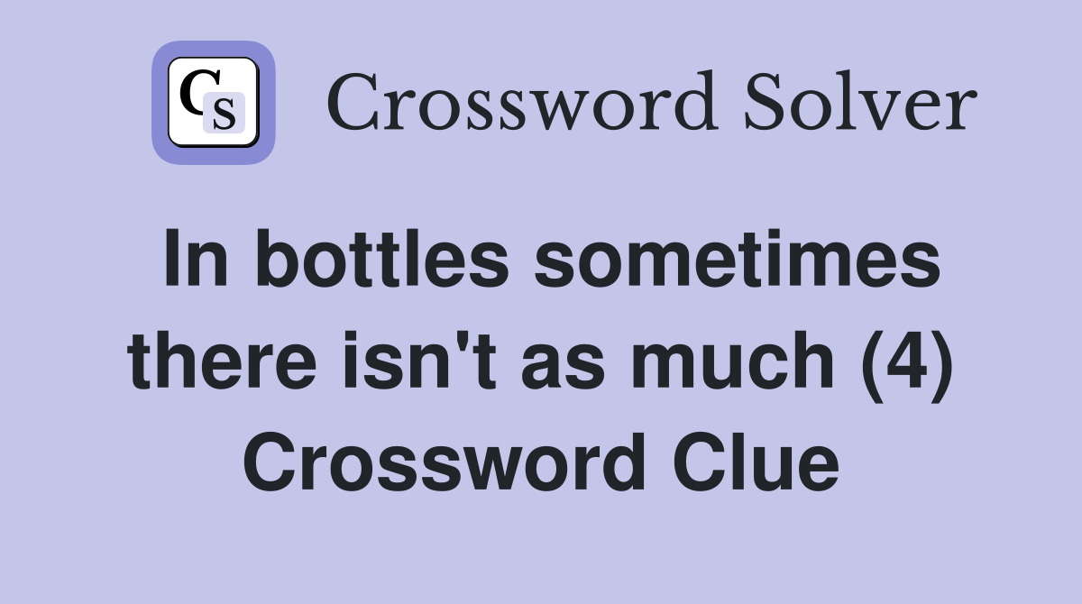 In bottles sometimes there isn't as much (4) Crossword Clue