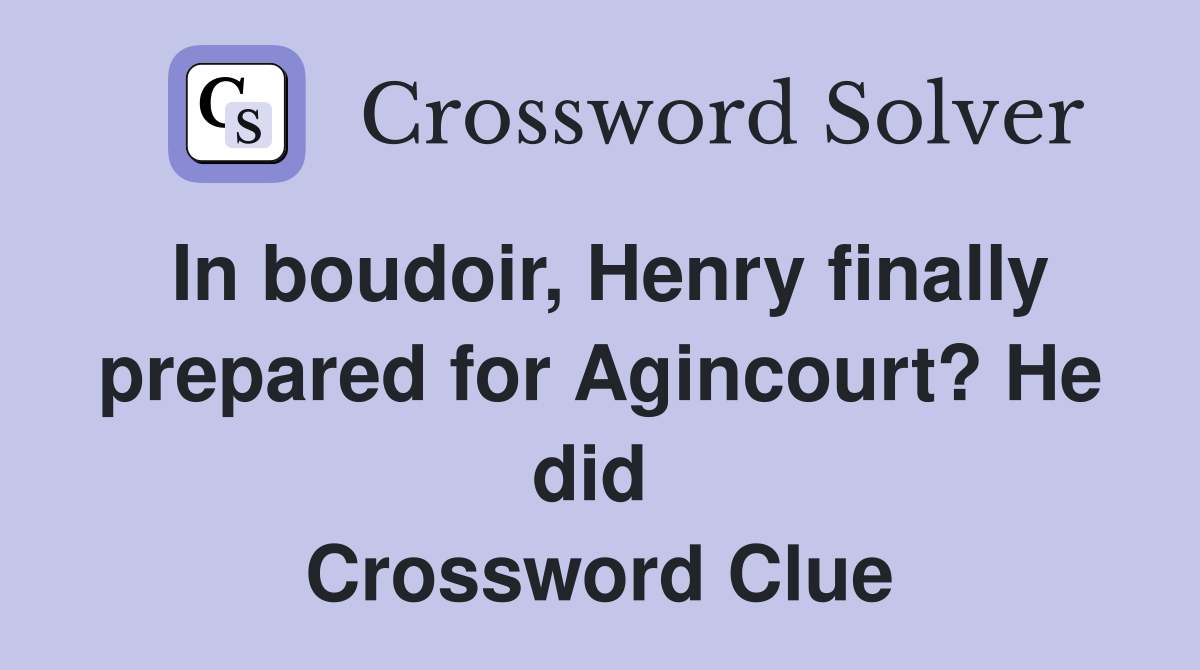 In boudoir, Henry finally prepared for Agincourt? He did  Crossword Clue