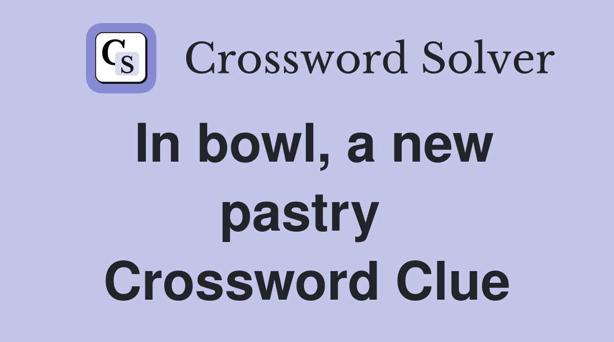 In bowl, a new pastry  Crossword Clue