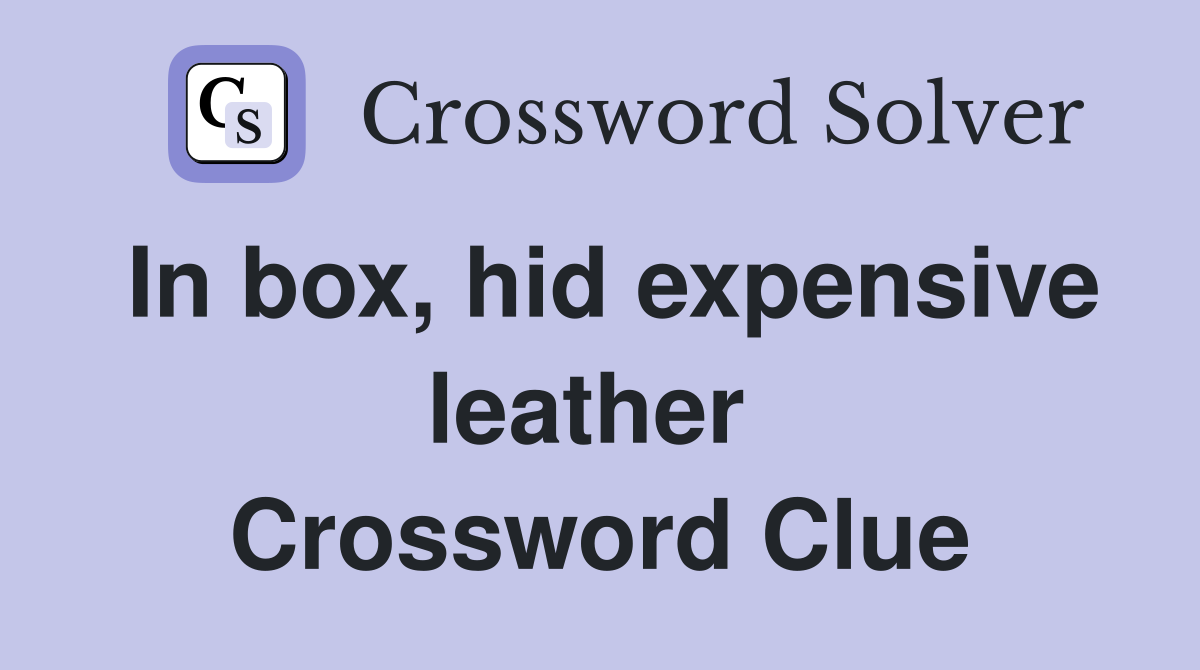 In box, hid expensive leather  Crossword Clue