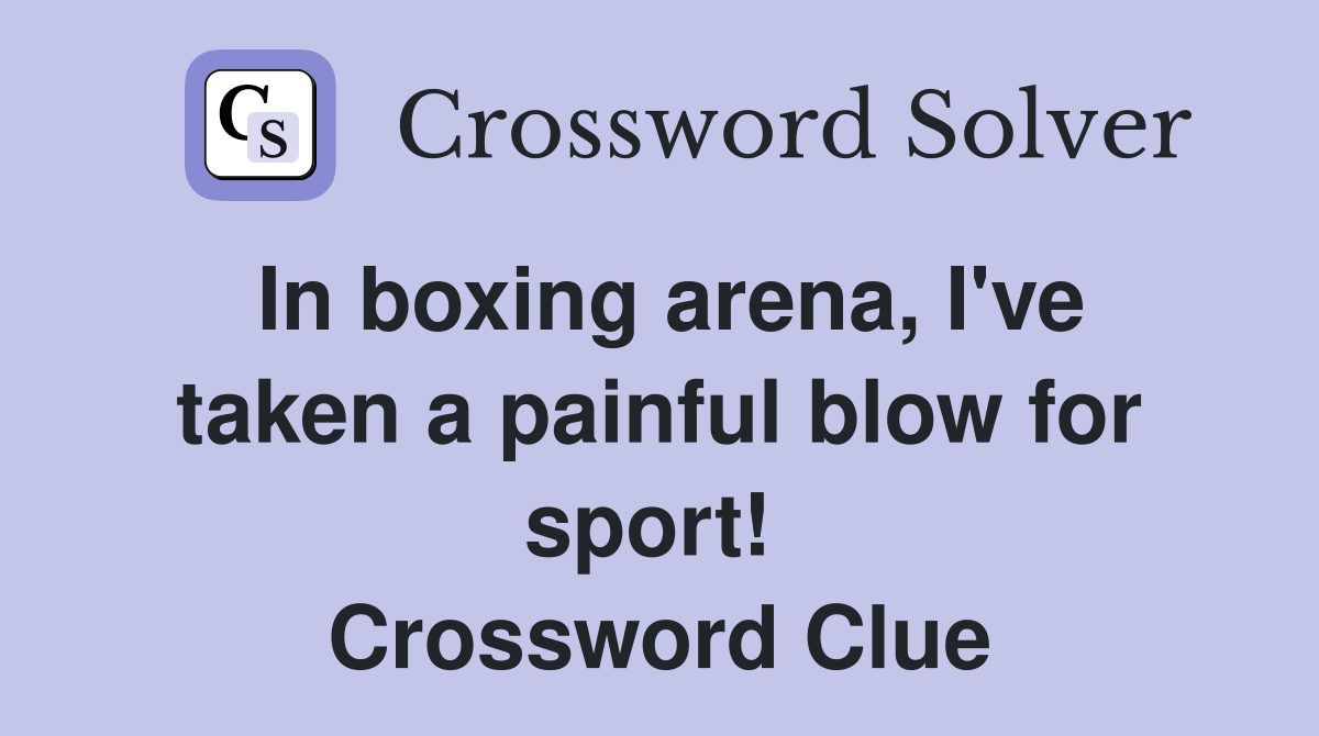 In boxing arena, I've taken a painful blow for sport!  Crossword Clue