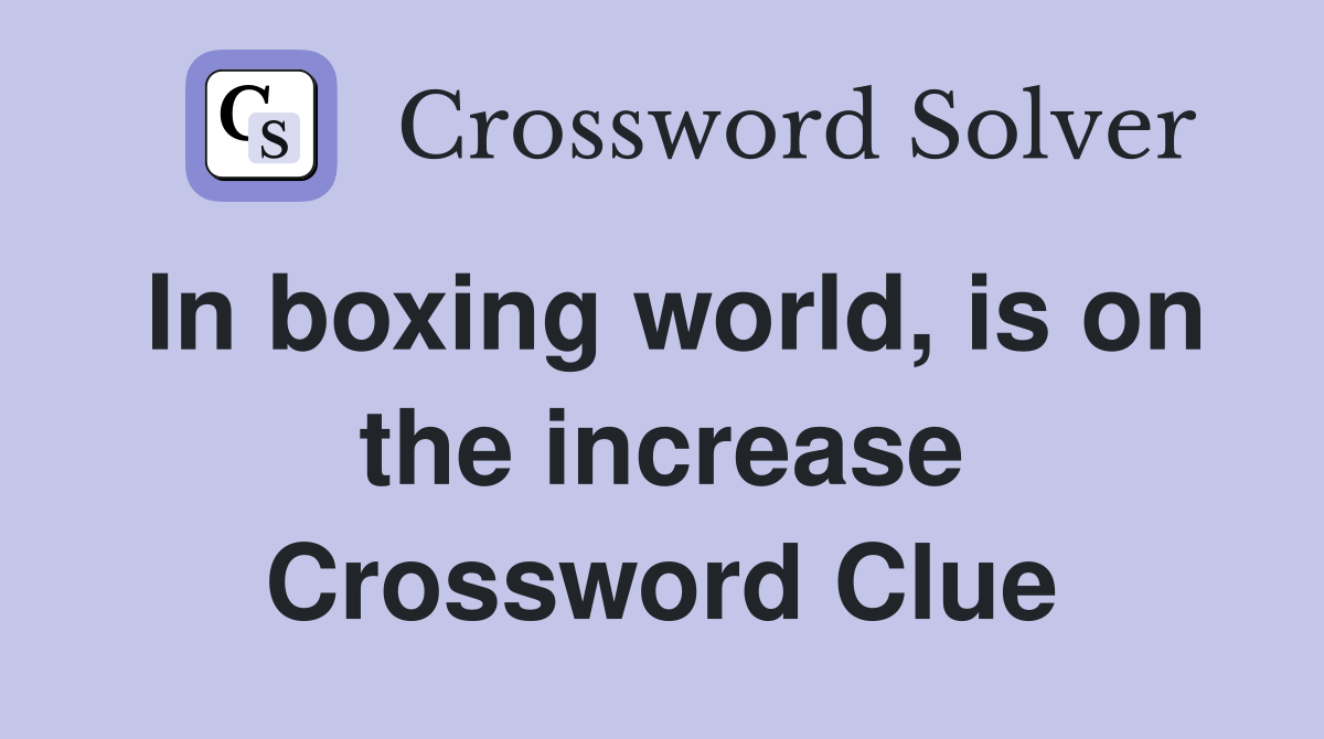 In boxing world, is on the increase Crossword Clue