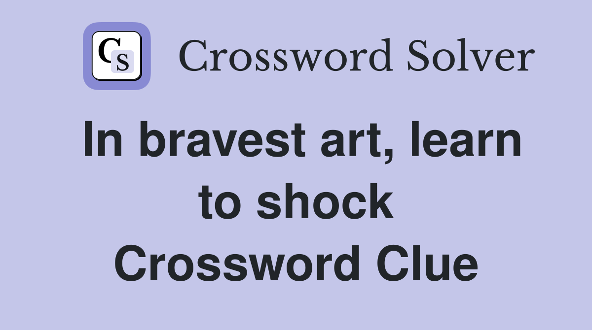 In bravest art, learn to shock Crossword Clue