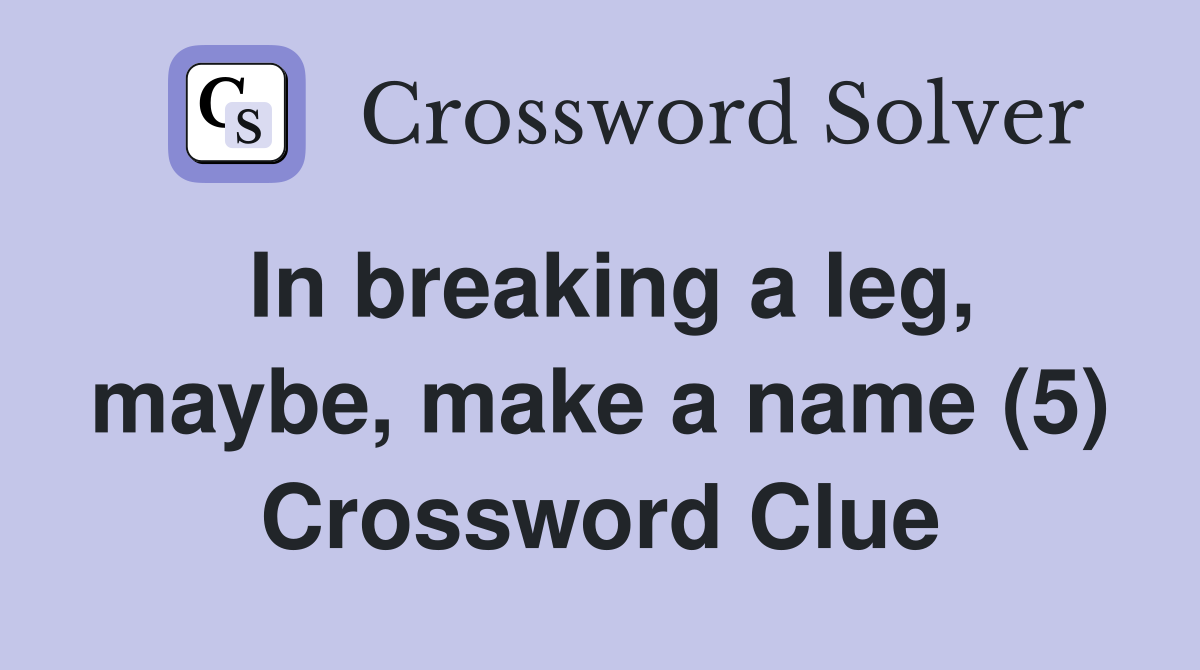 In breaking a leg, maybe, make a name (5) Crossword Clue