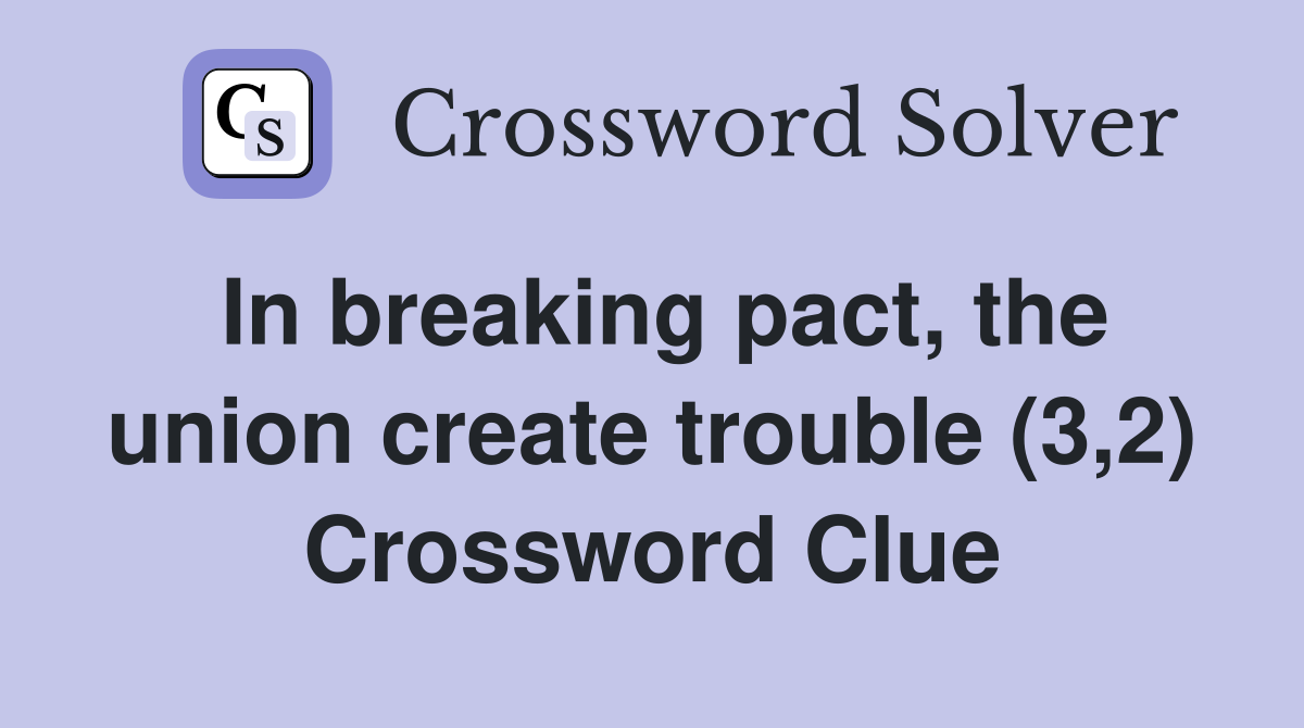 In breaking pact, the union create trouble (3,2) Crossword Clue