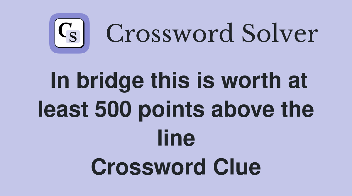 In bridge this is worth at least 500 points above the line Crossword Clue