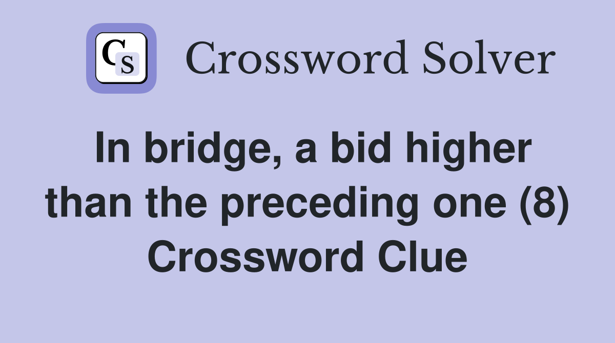 In bridge, a bid higher than the preceding one (8) Crossword Clue