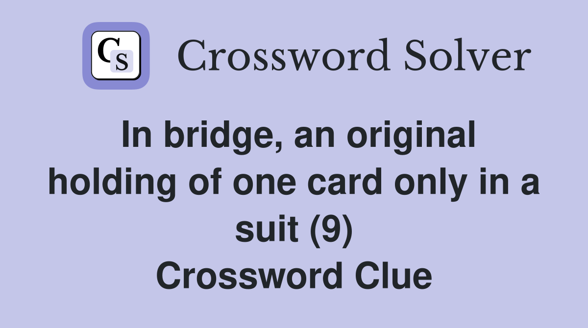 In bridge, an original holding of one card only in a suit (9) Crossword Clue