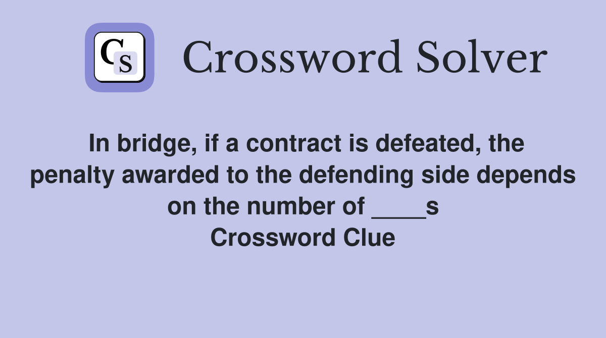 In bridge, if a contract is defeated, the penalty awarded to the defending side depends on the number of ____s Crossword Clue