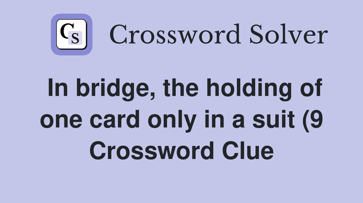 In bridge the holding of one card only in a suit (9) Crossword Clue In bridge the holding of one card only in a suit (9) Crossword Clue