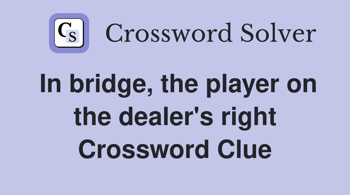 In bridge, the player on the dealer's right Crossword Clue