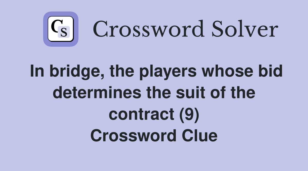 In bridge, the players whose bid determines the suit of the contract (9) Crossword Clue