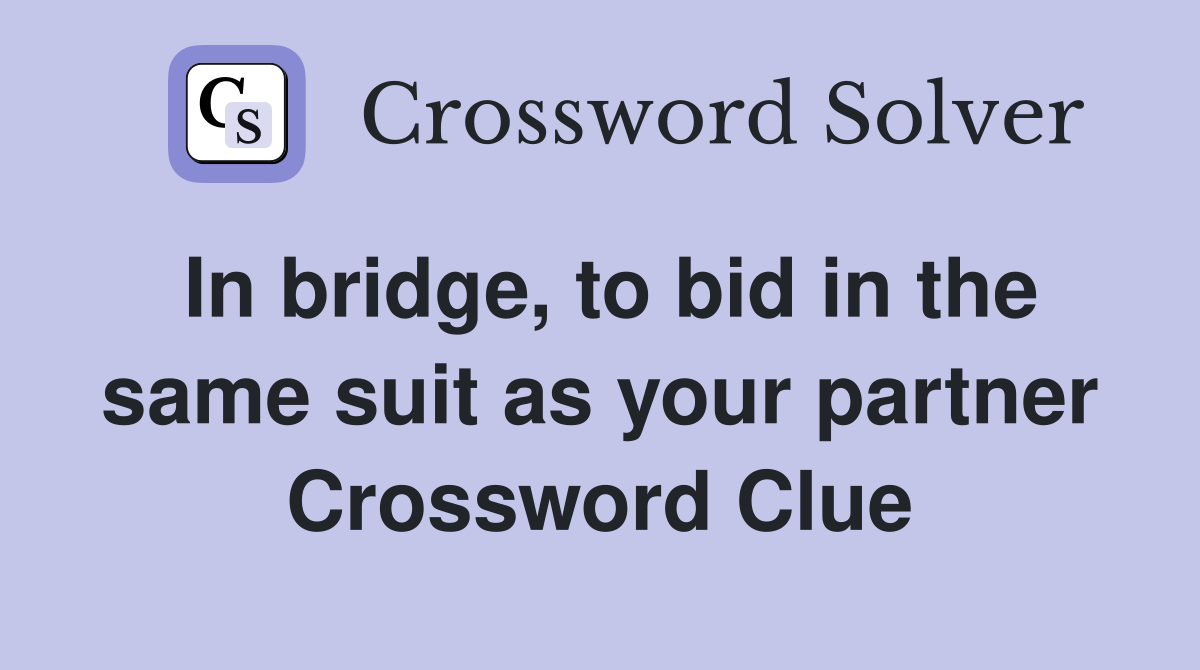 In bridge, to bid in the same suit as your partner Crossword Clue