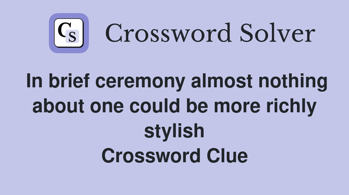 In brief ceremony almost nothing about one could be more richly stylish Crossword Clue