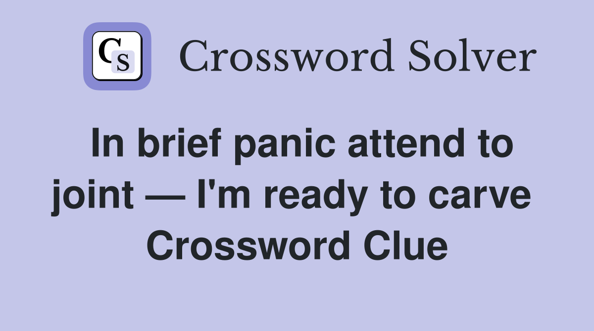 In brief panic attend to joint — I'm ready to carve  Crossword Clue
