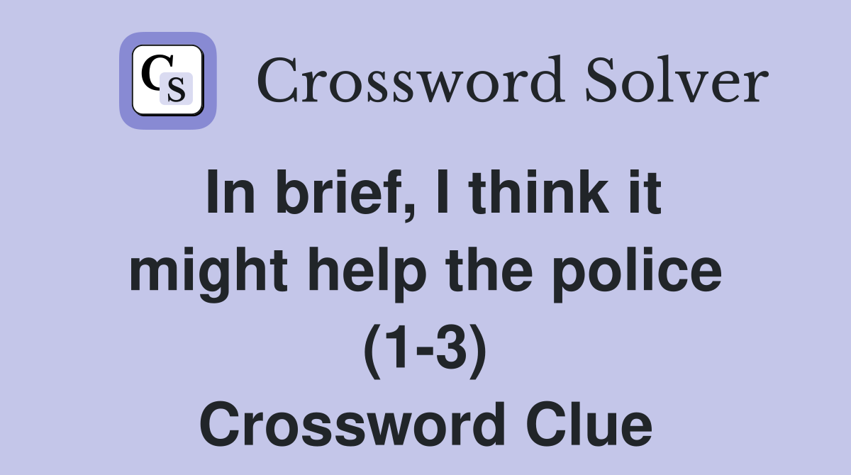 In brief, I think it might help the police (1-3) Crossword Clue