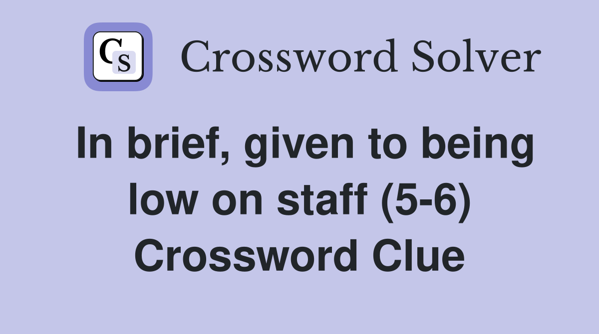 In brief, given to being low on staff (5-6) Crossword Clue