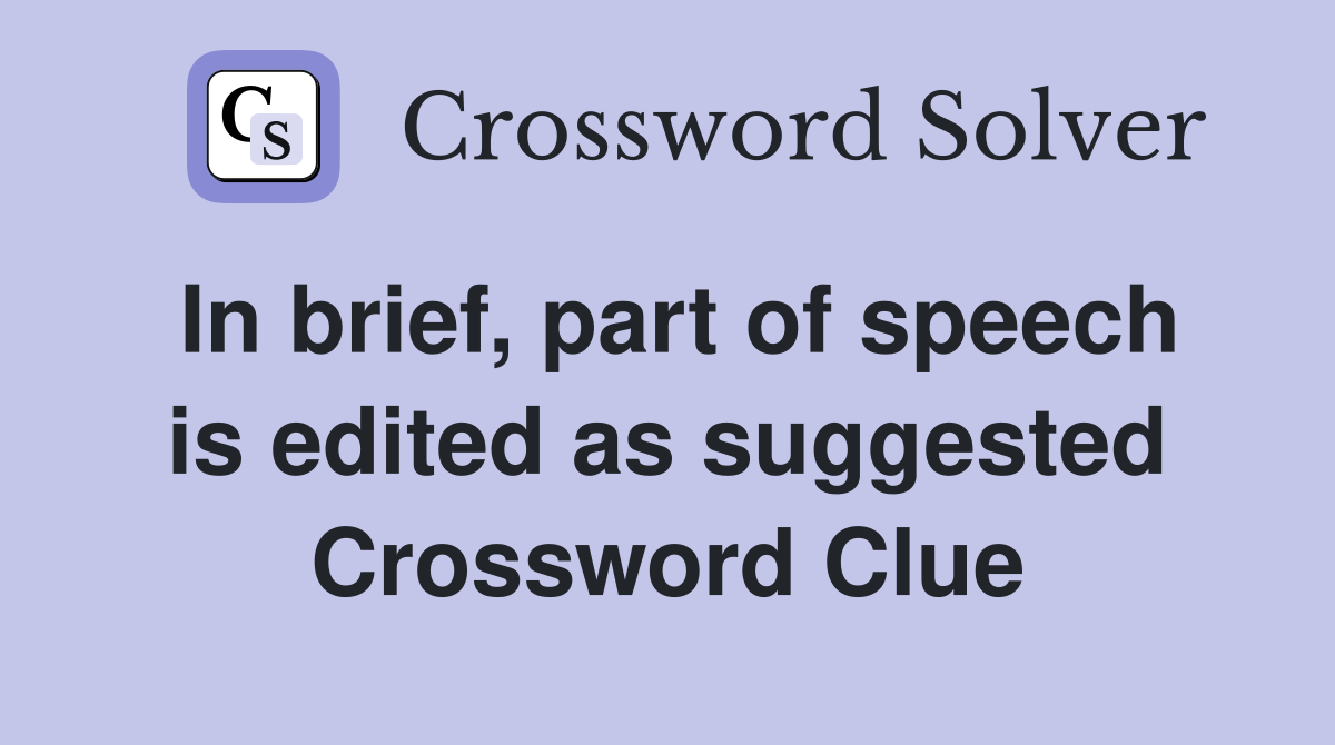 In brief, part of speech is edited as suggested Crossword Clue