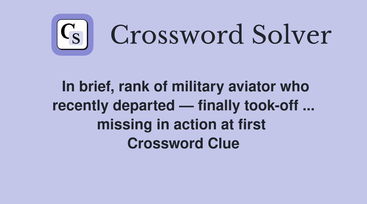 In brief, rank of military aviator who recently departed — finally took-off ... missing in action at first  Crossword Clue