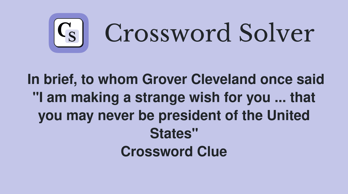 In brief, to whom Grover Cleveland once said "I am making a strange wish for you ... that you may never be president of the United States" Crossword Clue