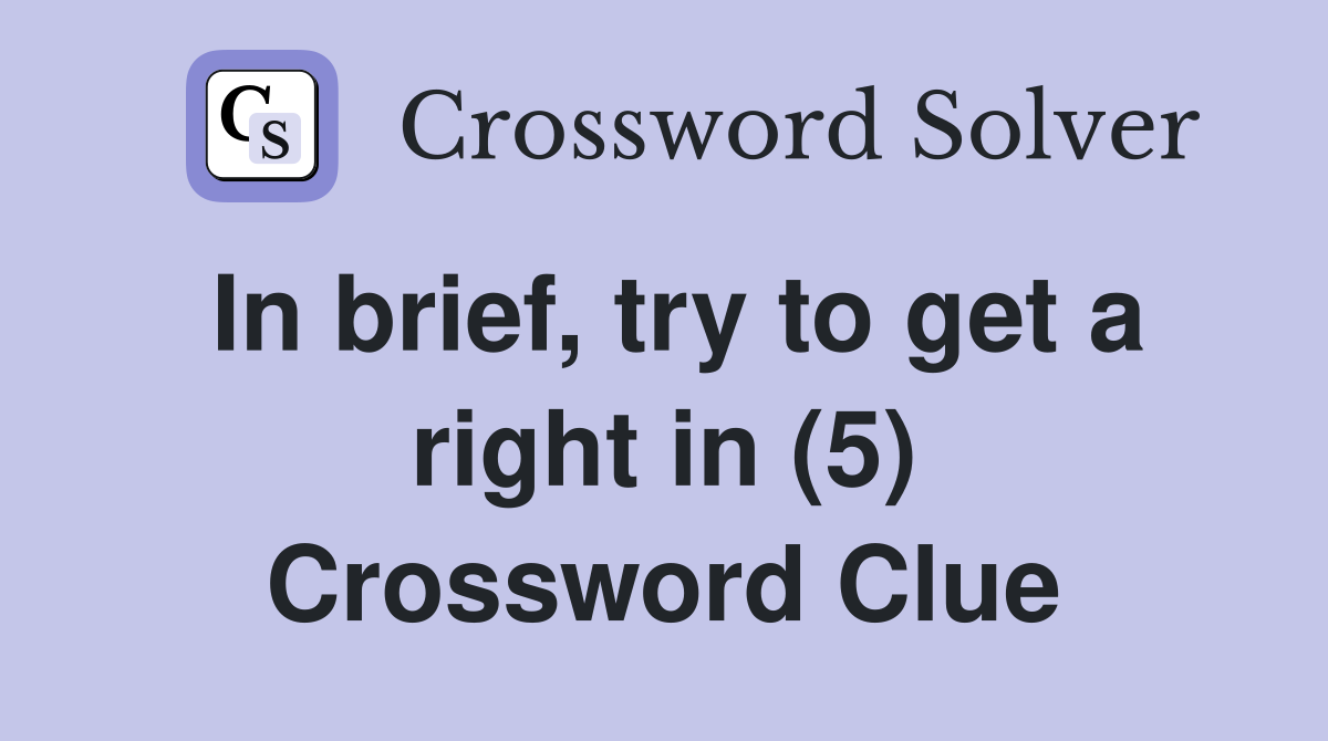 In brief, try to get a right in (5) Crossword Clue