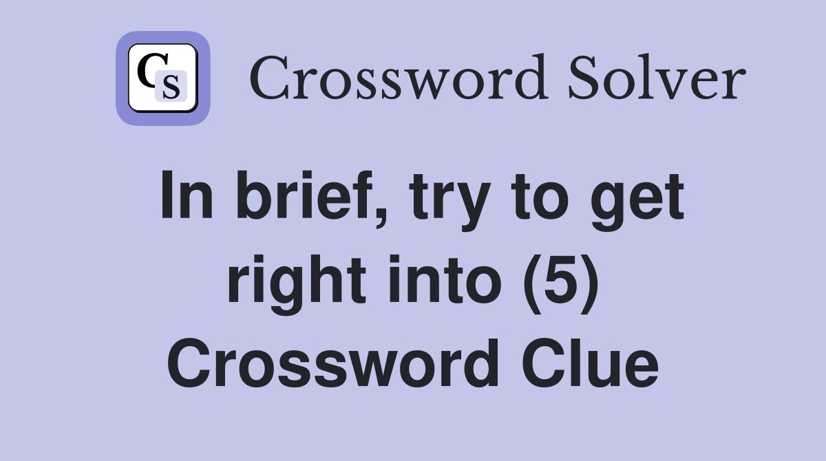 In brief, try to get right into (5) Crossword Clue