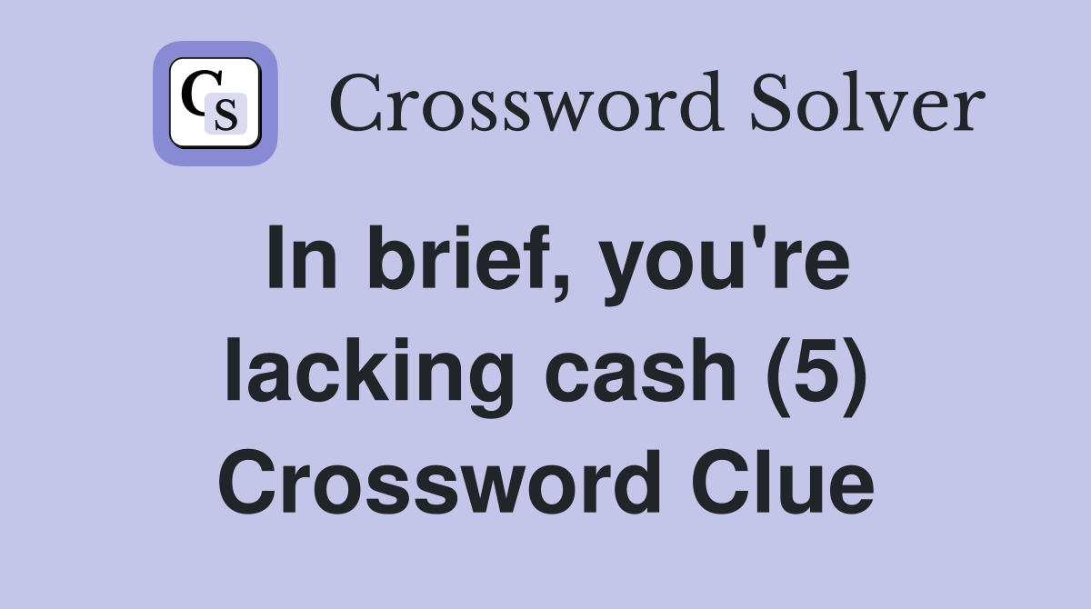 In brief, you're lacking cash (5) Crossword Clue