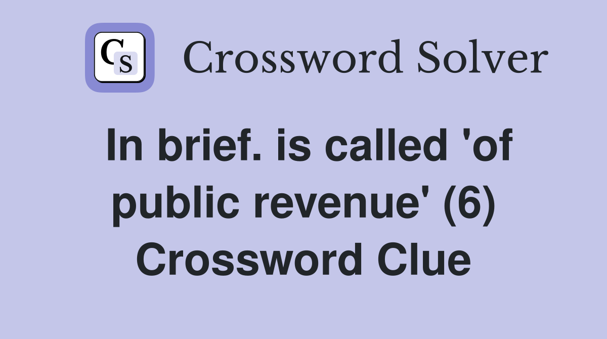 In brief. is called 'of public revenue' (6) Crossword Clue