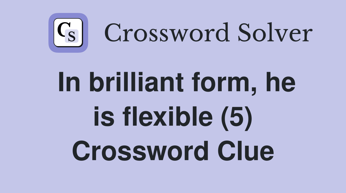 In brilliant form, he is flexible (5) Crossword Clue